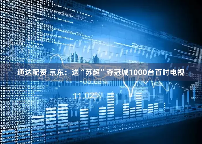 通达配资 京东：送“苏超”夺冠城1000台百吋电视