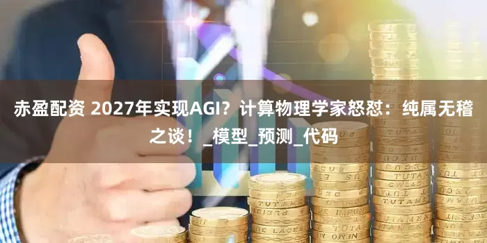 赤盈配资 2027年实现AGI？计算物理学家怒怼：纯属无稽之谈！_模型_预测_代码