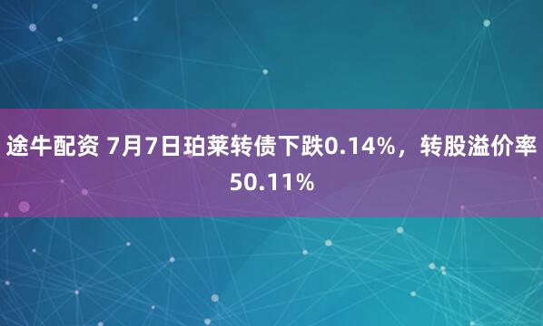 途牛配资 7月7日珀莱转债下跌0.14%，转股溢价率50.11%