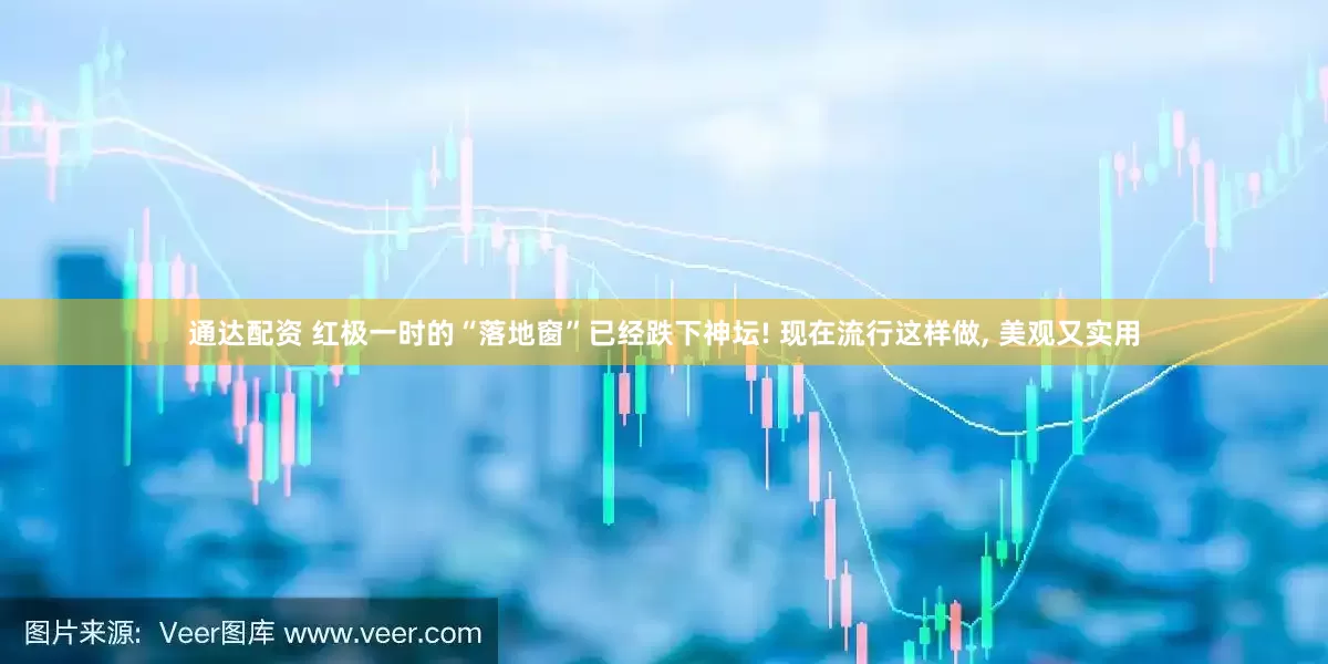 通达配资 红极一时的“落地窗”已经跌下神坛! 现在流行这样做, 美观又实用