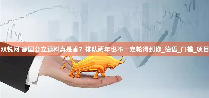 双悦网 德国公立预科真是香？排队两年也不一定轮得到你_德语_门槛_项目