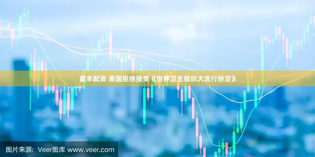 盈丰配资 美国拒绝接受《世界卫生组织大流行协定》
