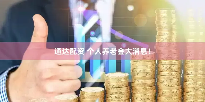 通达配资 个人养老金大消息！