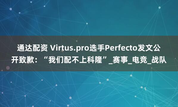 通达配资 Virtus.pro选手Perfecto发文公开致歉：“我们配不上科隆”_赛事_电竞_战队