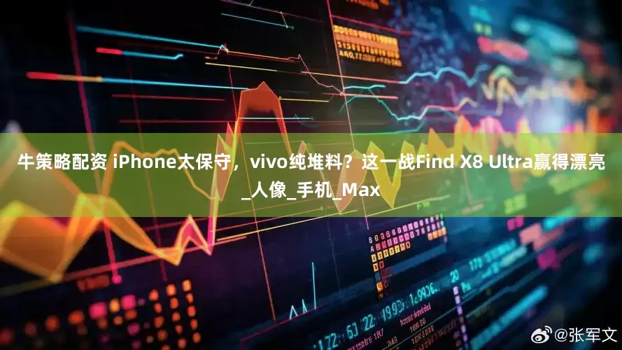 牛策略配资 iPhone太保守，vivo纯堆料？这一战Find X8 Ultra赢得漂亮_人像_手机_Max