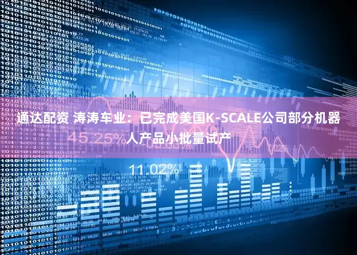 通达配资 涛涛车业：已完成美国K-SCALE公司部分机器人产品小批量试产
