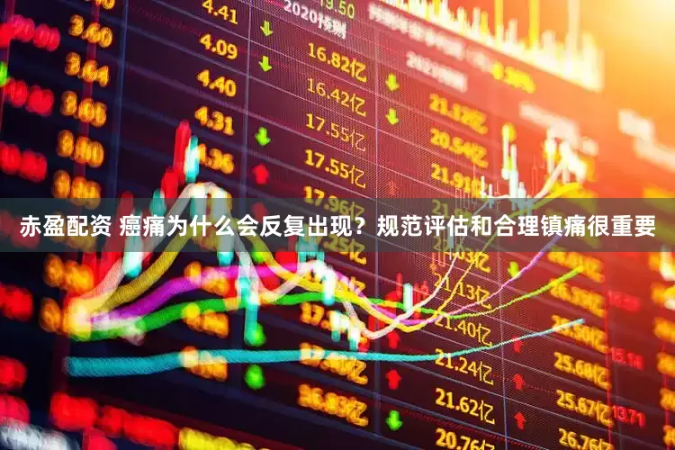 赤盈配资 癌痛为什么会反复出现？规范评估和合理镇痛很重要