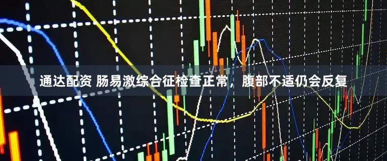 通达配资 肠易激综合征检查正常，腹部不适仍会反复