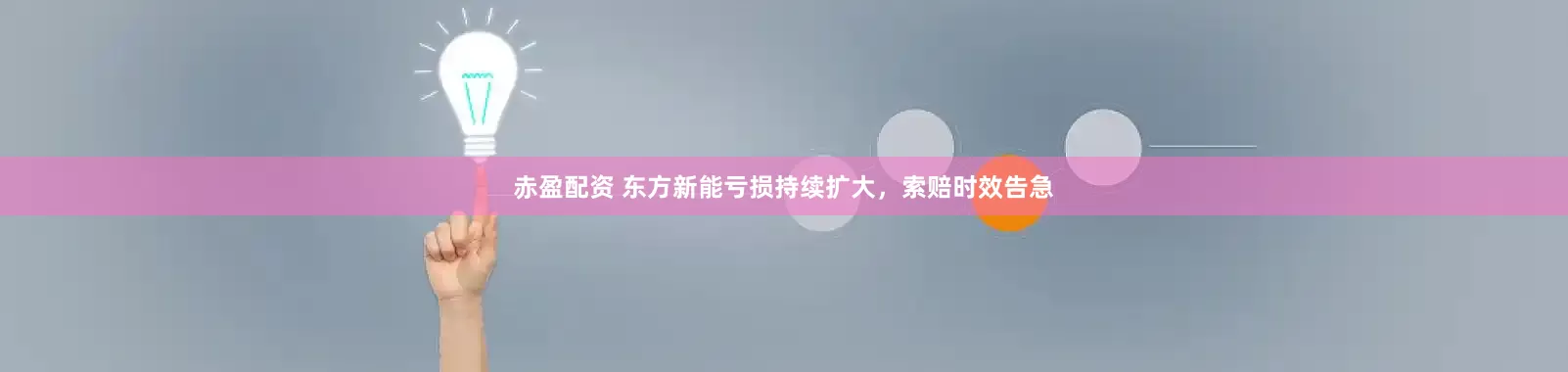 赤盈配资 东方新能亏损持续扩大,索赔时效告急